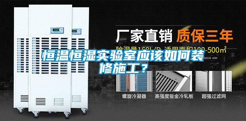 恒温恒湿实验室应该如何装修施工?
