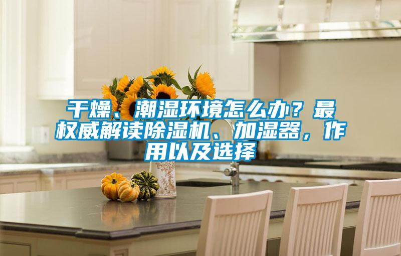 干燥、潮湿环境怎么办?最权威解读除湿机、加湿器,作用以及选择
