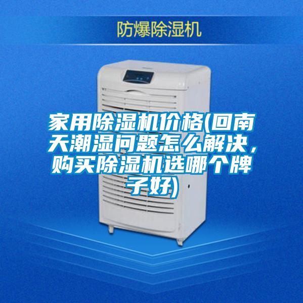家用除湿机价格(回南天潮湿问题怎么解决,购买除湿机选哪个牌子好)