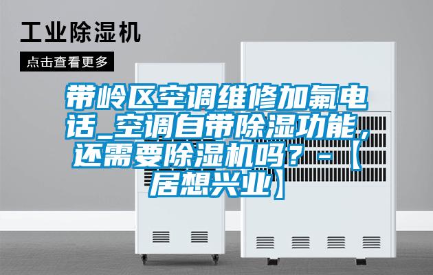 带岭区空调维修加氟电话_空调自带除湿功能,还需要除湿机吗?-【居想兴业】