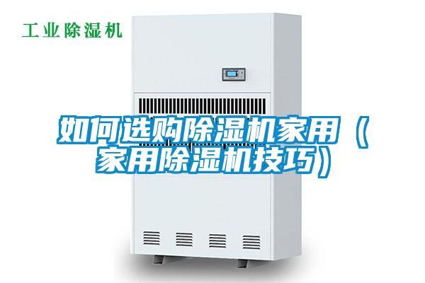 如何选购除湿机家用(家用除湿机技巧)