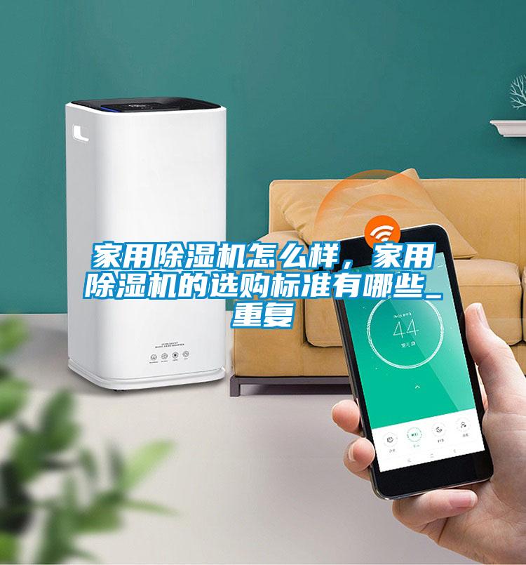 家用除湿机怎么样,家用除湿机的选购标准有哪些_重复