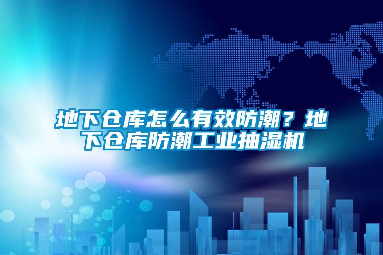 地下仓库怎么有效防潮?地下仓库防潮工业抽湿机