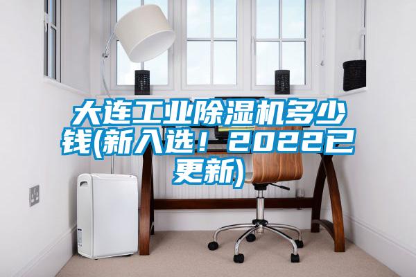 大连工业除湿机多少钱(新入选!2022已更新)