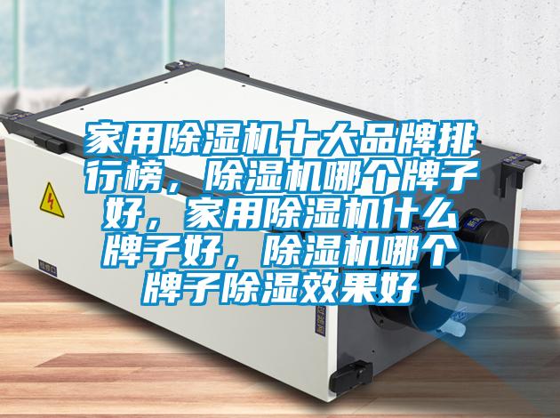 家用除湿机十大品牌排行榜,除湿机哪个牌子好,家用除湿机什么牌子好,除湿机哪个牌子除湿效果好