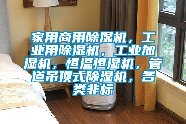家用商用除湿机,工业用除湿机,工业加湿机,恒温恒湿机,管道吊顶式除湿机,各类非标