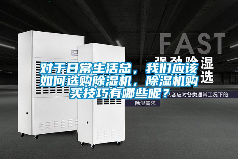 对于日常生活总,我们应该如何选购除湿机,除湿机购买技巧有哪些呢?