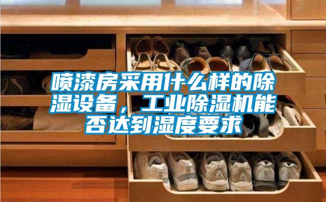 喷漆房采用什么样的除湿设备,工业除湿机能否达到湿度要求