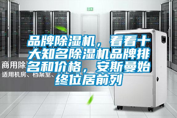 品牌除湿机,看看十大知名除湿机品牌排名和价格,安斯曼始终位居前列
