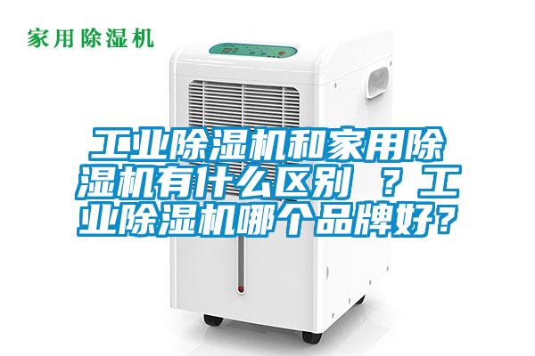 工业除湿机和家用除湿机有什么区别 ?工业除湿机哪个品牌好?