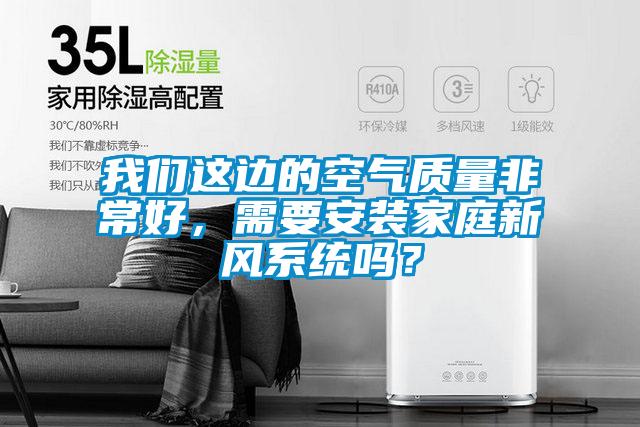 我们这边的空气质量非常好,需要安装家庭新风系统吗?