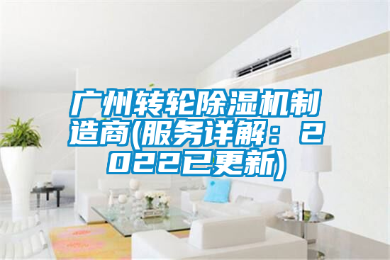广州转轮除湿机制造商(服务详解:2022已更新)