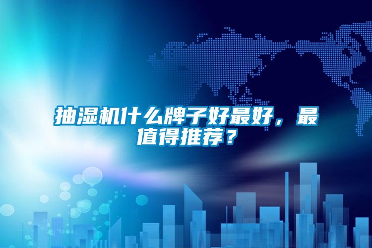 抽湿机什么牌子好最好,最值得推荐?