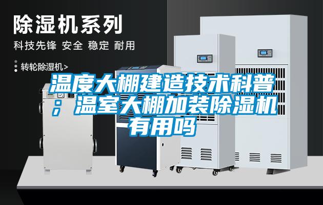 温度大棚建造技术科普;温室大棚加装除湿机有用吗