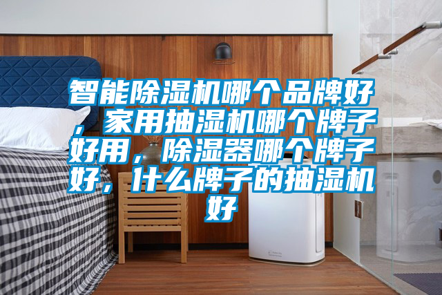 智能除湿机哪个品牌好,家用抽湿机哪个牌子好用,除湿器哪个牌子好,什么牌子的抽湿机好