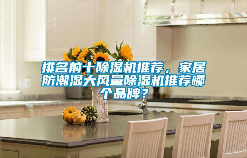 排名前十除湿机推荐,家居防潮湿大风量除湿机推荐哪个品牌?