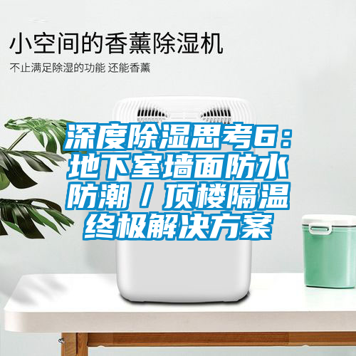 深度除湿思考6:地下室墙面防水防潮/顶楼隔温终极解决方案