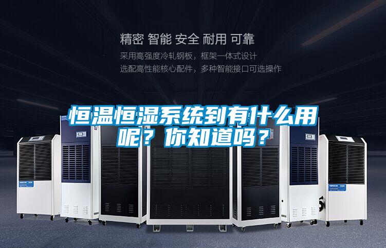 恒温恒湿系统到有什么用呢?你知道吗?