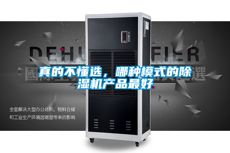 真的不懂选,哪种模式的除湿机产品最好