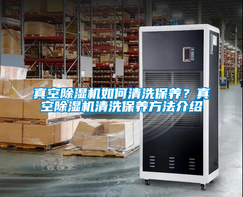 真空除湿机如何清洗保养?真空除湿机清洗保养方法介绍