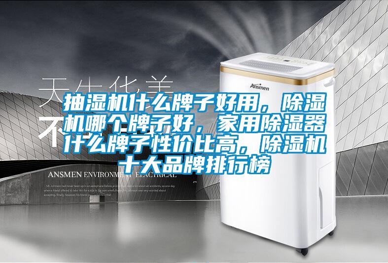 抽湿机什么牌子好用,除湿机哪个牌子好,家用除湿器什么牌子性价比高,除湿机十大品牌排行榜