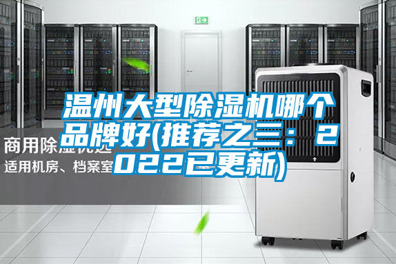 温州大型除湿机哪个品牌好(推荐之三:2022已更新)