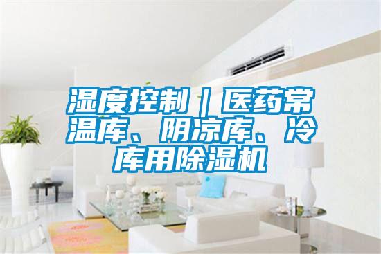 湿度控制|医药常温库、阴凉库、冷库用除湿机