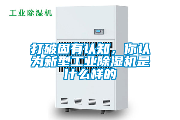 打破固有认知,你认为新型工业除湿机是什么样的