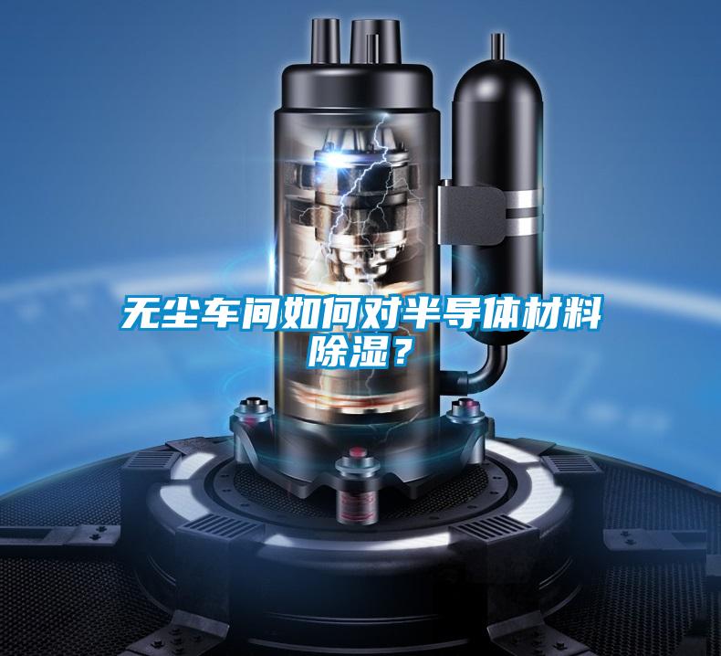 无尘车间如何对半导体材料除湿?