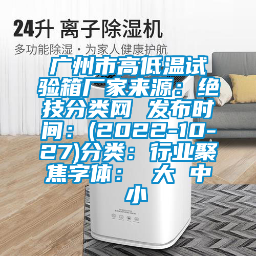 广州市高低温试验箱厂家来源:绝技分类网 发布时间:(2022-10-27)分类:行业聚焦字体: 大 中 小