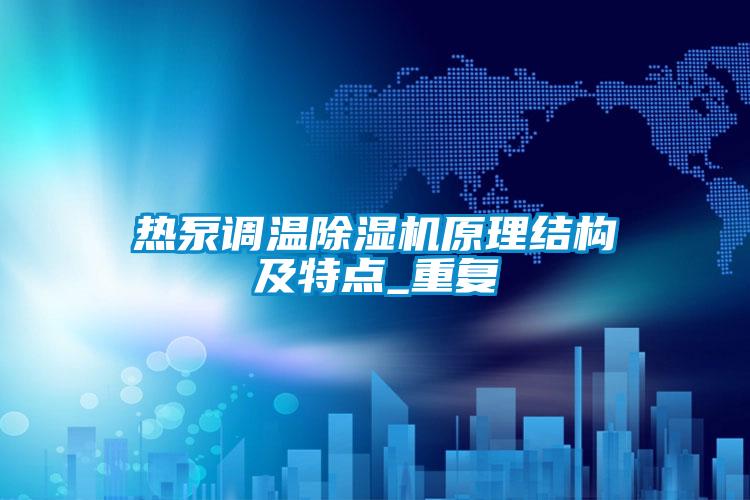 热泵调温除湿机原理结构及特点_重复