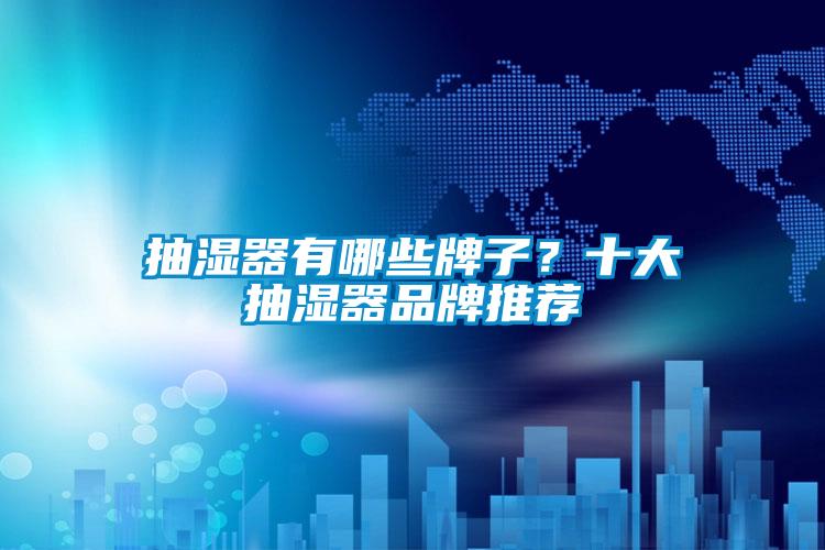 抽湿器有哪些牌子?十大抽湿器品牌推荐