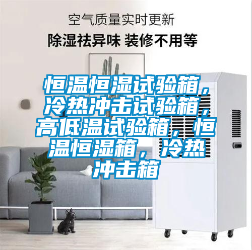 恒温恒湿试验箱,冷热冲击试验箱,高低温试验箱,恒温恒湿箱,冷热冲击箱