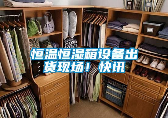 恒温恒湿箱设备出货现场!快讯