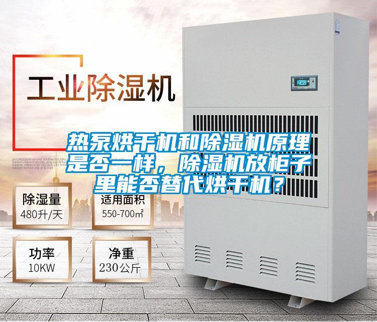 热泵烘干机和除湿机原理是否一样,除湿机放柜子里能否替代烘干机?
