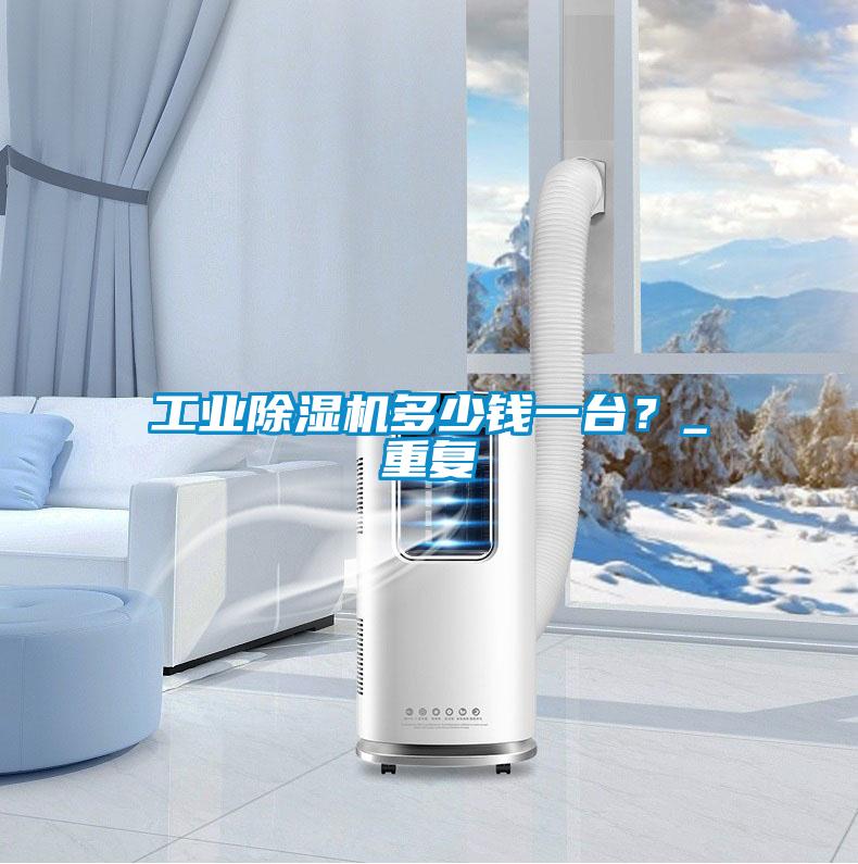 工业除湿机多少钱一台?_重复