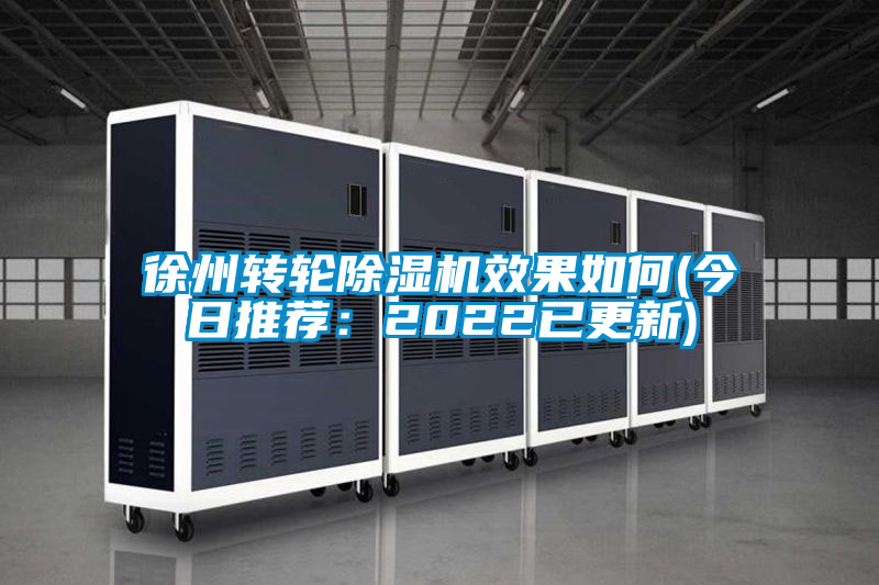 徐州转轮除湿机效果如何(今日推荐:2022已更新)