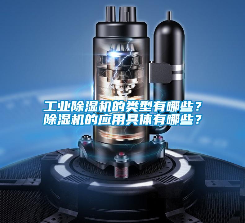 工业除湿机的类型有哪些?除湿机的应用具体有哪些?