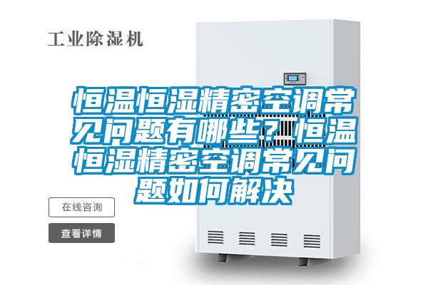恒温恒湿精密空调常见问题有哪些?恒温恒湿精密空调常见问题如何解决