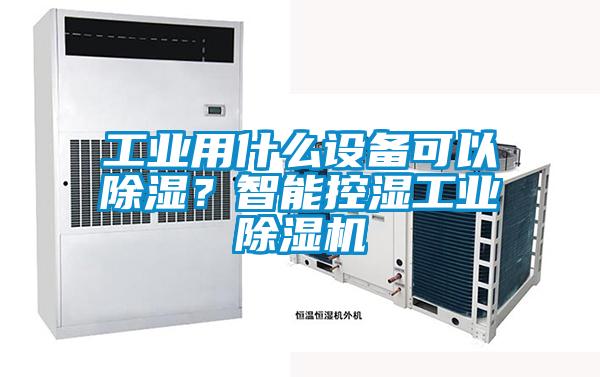 工业用什么设备可以除湿?智能控湿工业除湿机