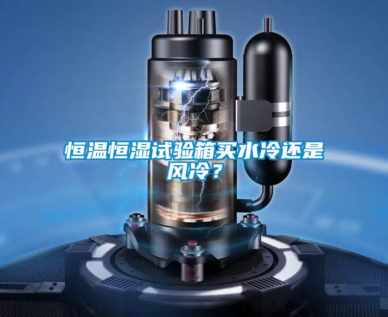 恒温恒湿试验箱买水冷还是风冷?