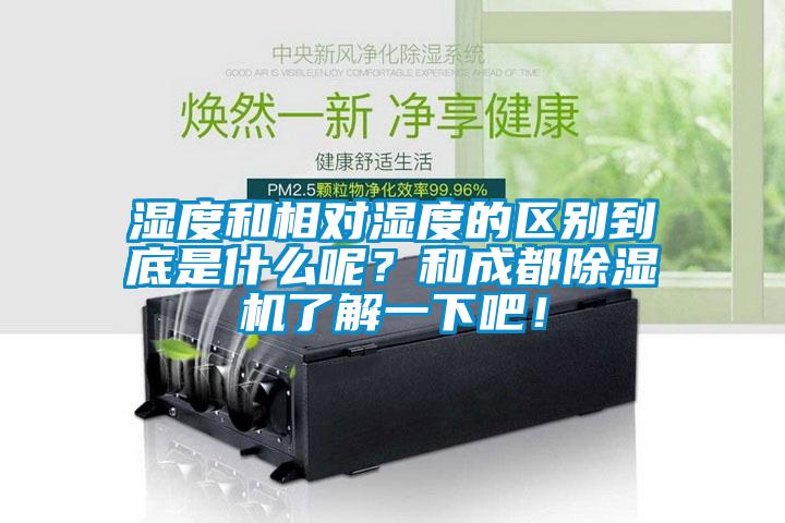 湿度和相对湿度的区别到底是什么呢?和成都除湿机了解一下吧!