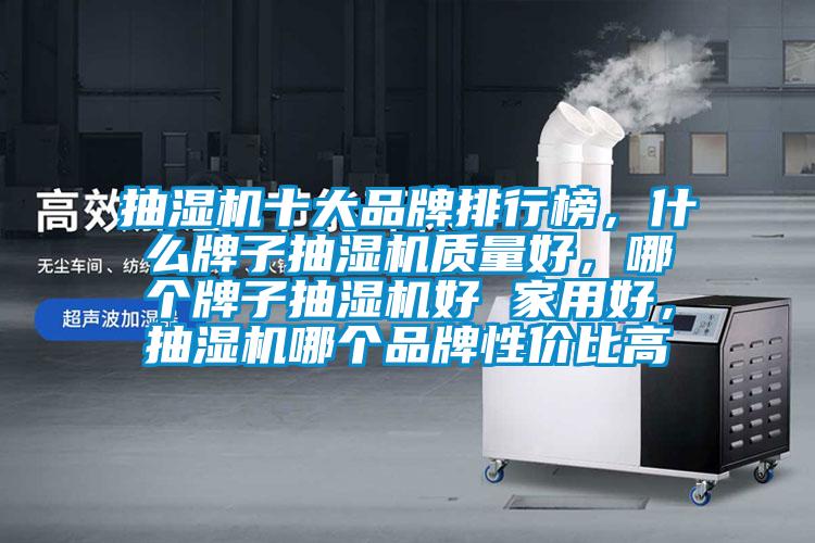 抽湿机十大品牌排行榜,什么牌子抽湿机质量好,哪个牌子抽湿机好 家用好,抽湿机哪个品牌性价比高
