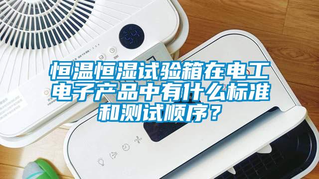 恒温恒湿试验箱在电工电子产品中有什么标准和测试顺序?