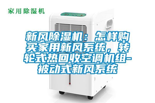 新风除湿机:怎样购买家用新风系统,转轮式热回收空调机组-被动式新风系统