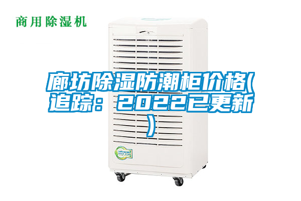 廊坊除湿防潮柜价格(追踪:2022已更新)