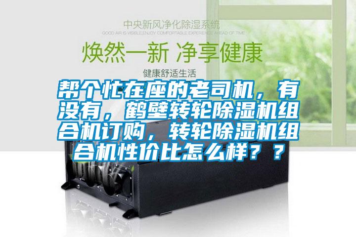 帮个忙在座的老司机,有没有,鹤壁转轮除湿机组合机订购,转轮除湿机组合机性价比怎么样??