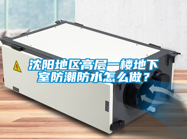 沈阳地区高层一楼地下室防潮防水怎么做?