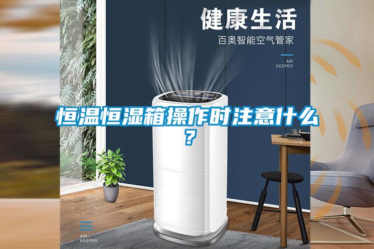 恒温恒湿箱操作时注意什么?
