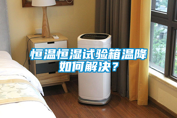 恒温恒湿试验箱温降如何解决?